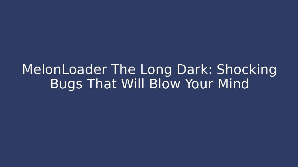 MelonLoader The Long Dark: Shocking Bugs That Will Blow Your Mind