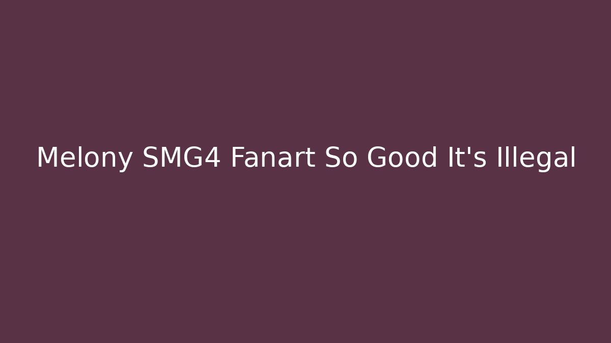 Melony SMG4 Fanart So Good It's Illegal