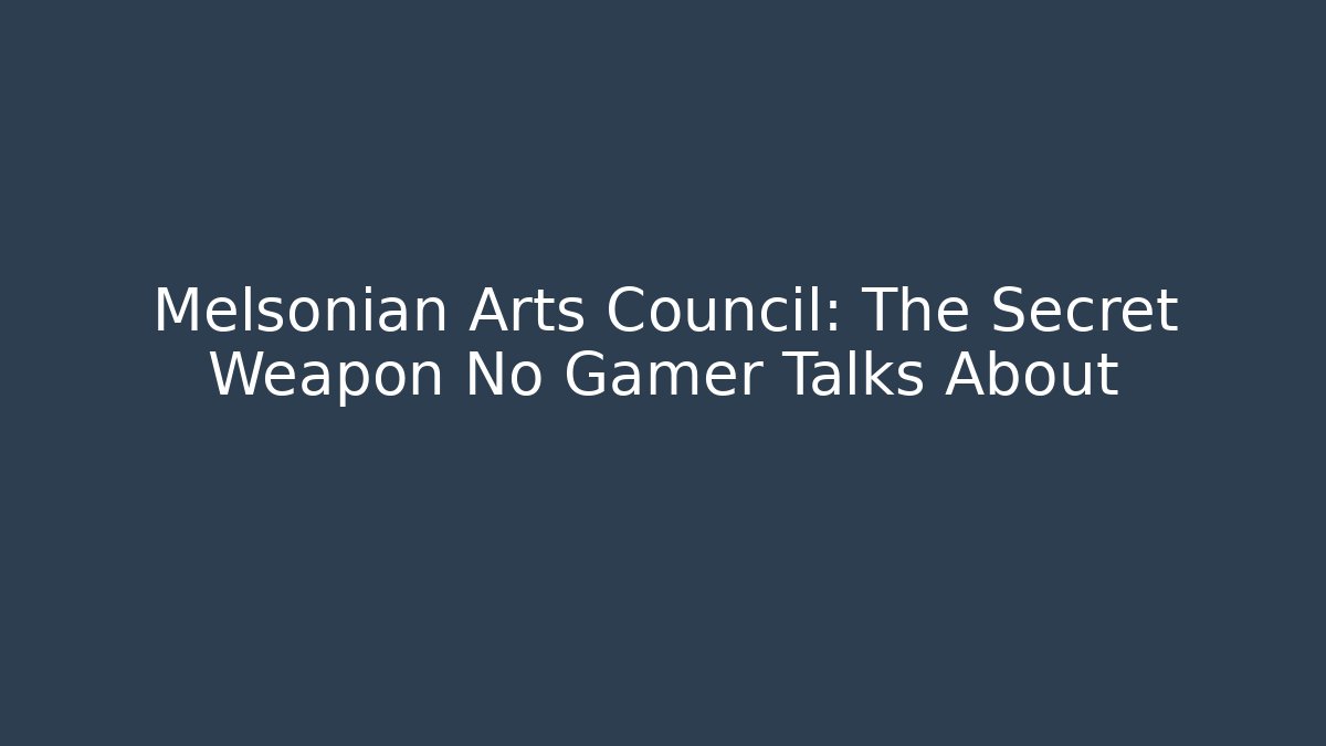 Melsonian Arts Council: The Secret Weapon No Gamer Talks About