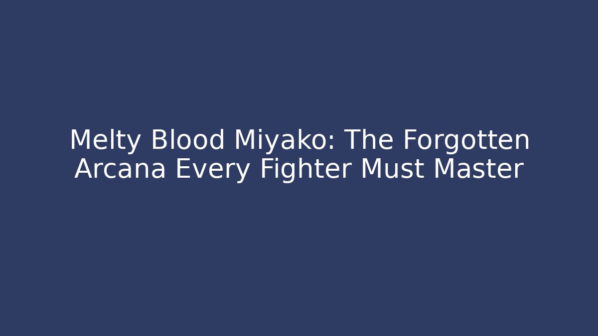 Melty Blood Miyako: The Forgotten Arcana Every Fighter Must Master