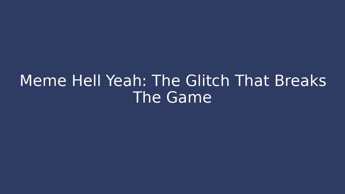 Meme Hell Yeah: The Glitch That Breaks The Game