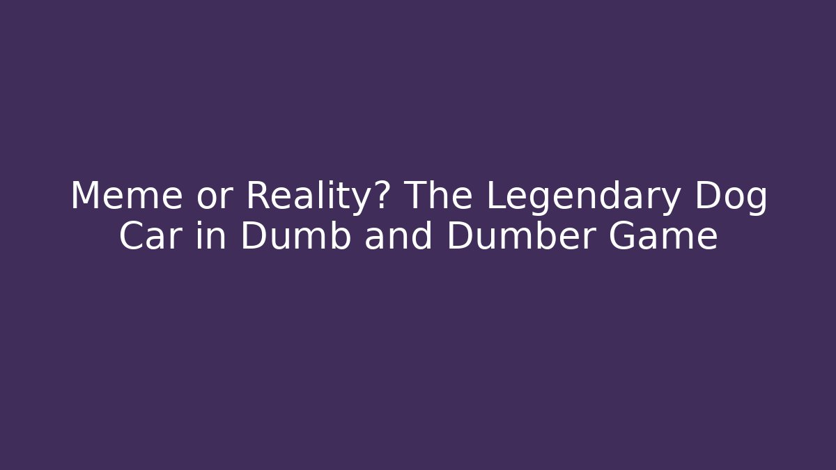 Meme or Reality? The Legendary Dog Car in Dumb and Dumber Game
