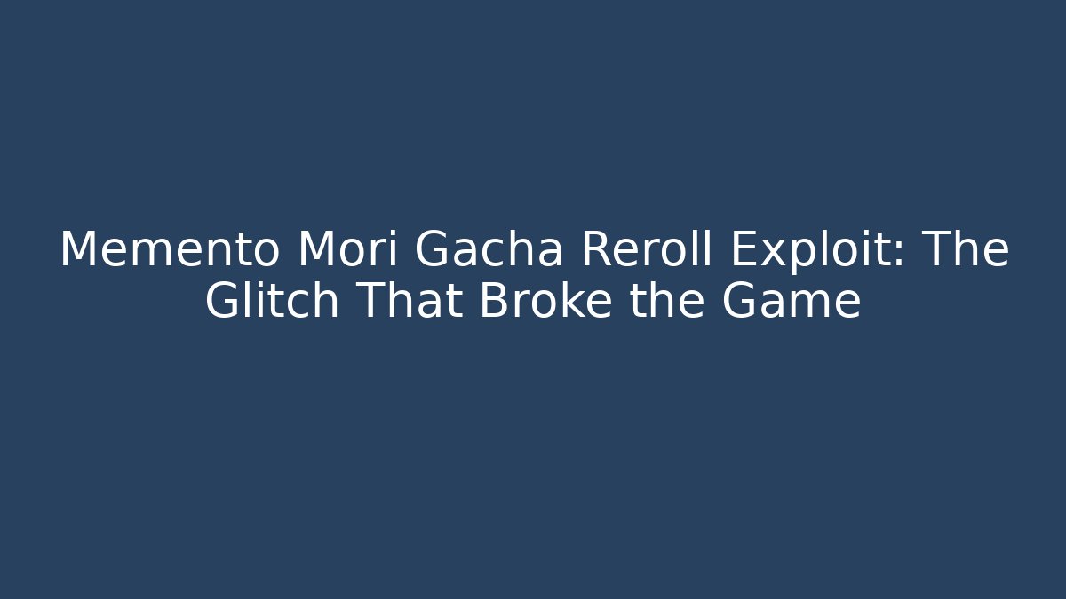 Memento Mori Gacha Reroll Exploit: The Glitch That Broke the Game