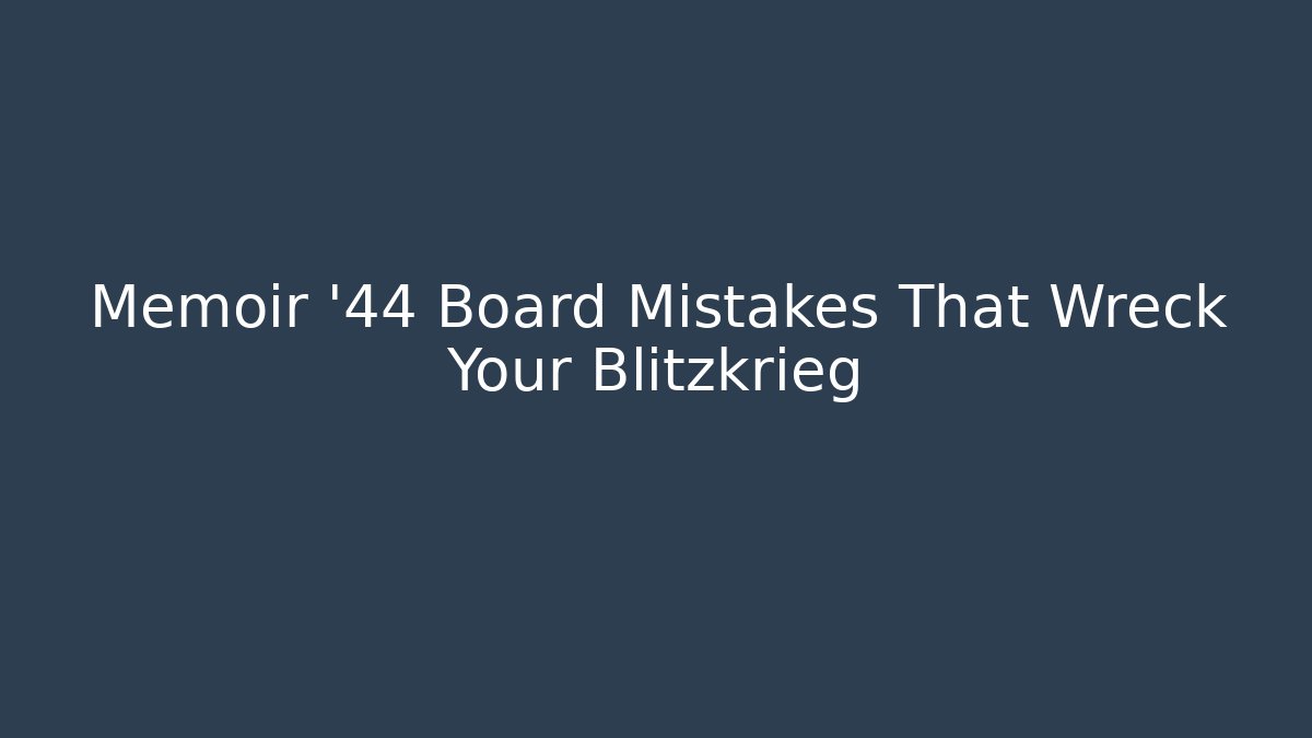 Memoir '44 Board Mistakes That Wreck Your Blitzkrieg