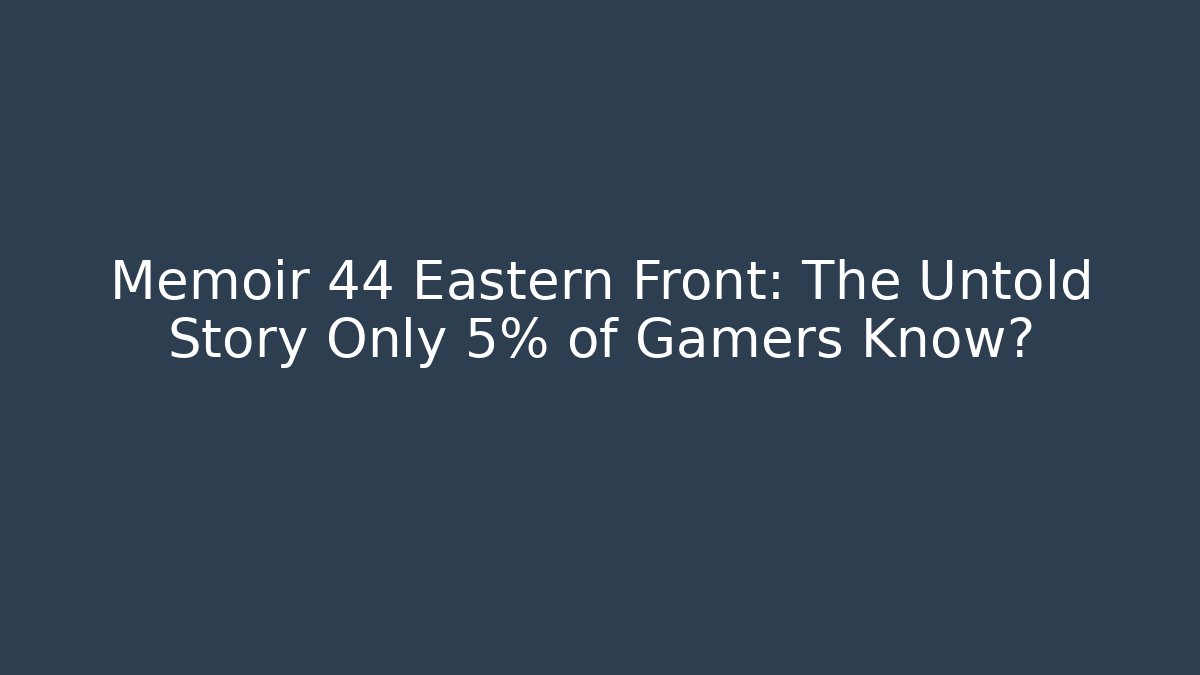 Memoir 44 Eastern Front: The Untold Story Only 5% of Gamers Know?