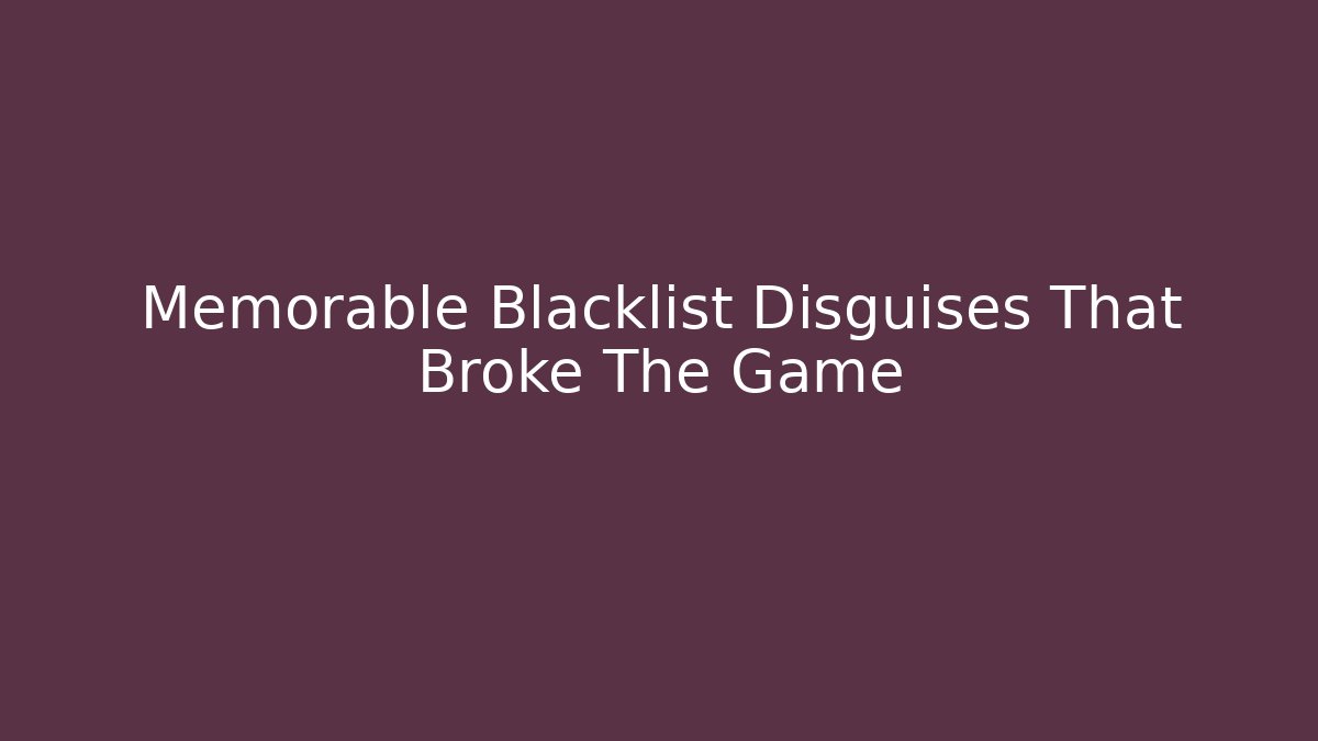 Memorable Blacklist Disguises That Broke The Game