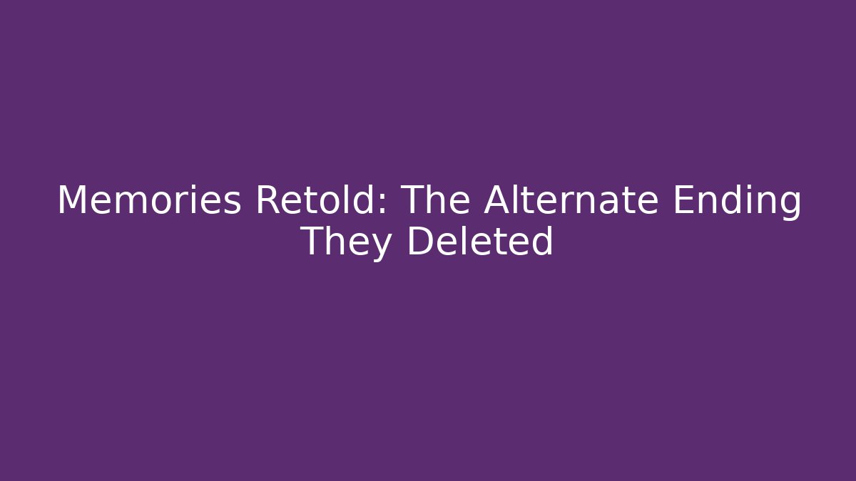 Memories Retold: The Alternate Ending They Deleted