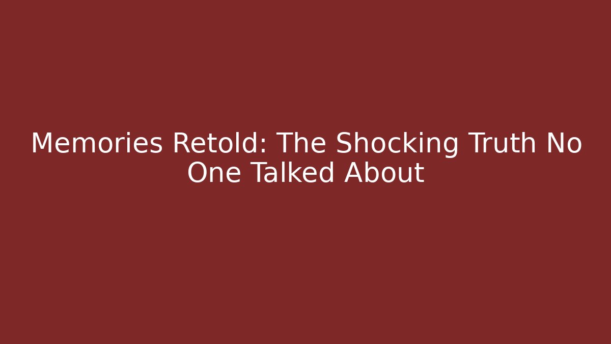 Memories Retold: The Shocking Truth No One Talked About