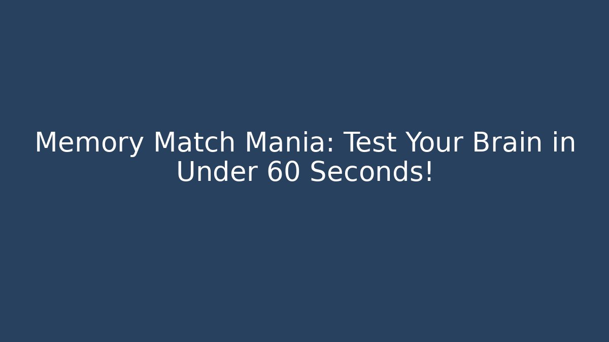 Memory Match Mania: Test Your Brain in Under 60 Seconds!