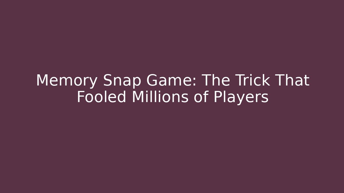 Memory Snap Game: The Trick That Fooled Millions of Players