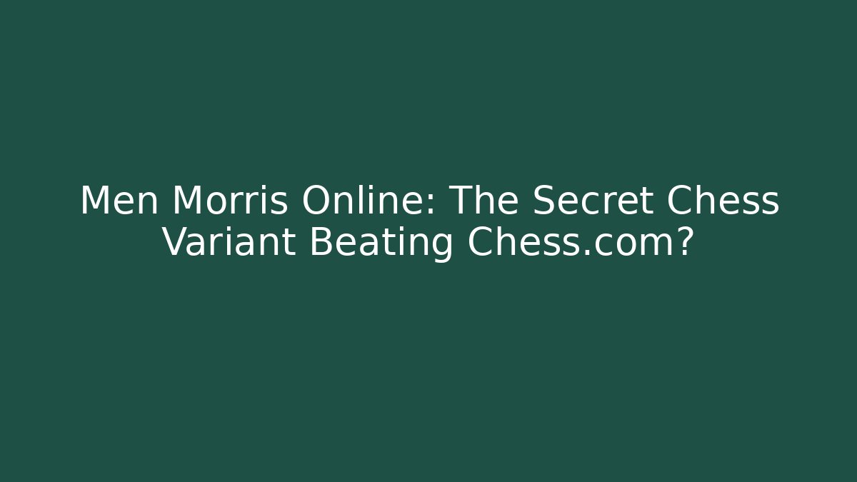 Men Morris Online: The Secret Chess Variant Beating Chess.com?