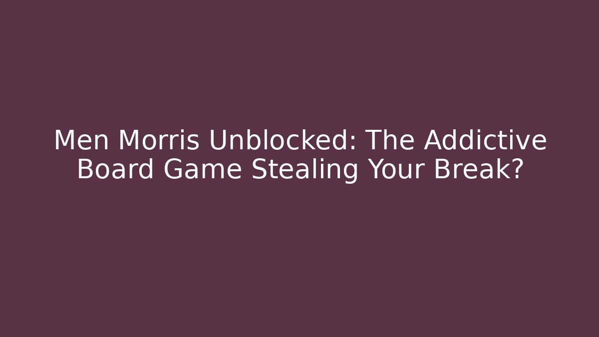 Men Morris Unblocked: The Addictive Board Game Stealing Your Break?