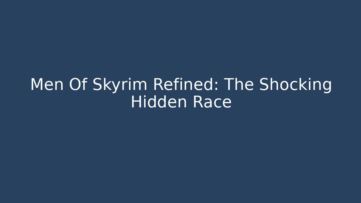 Men Of Skyrim Refined: The Shocking Hidden Race