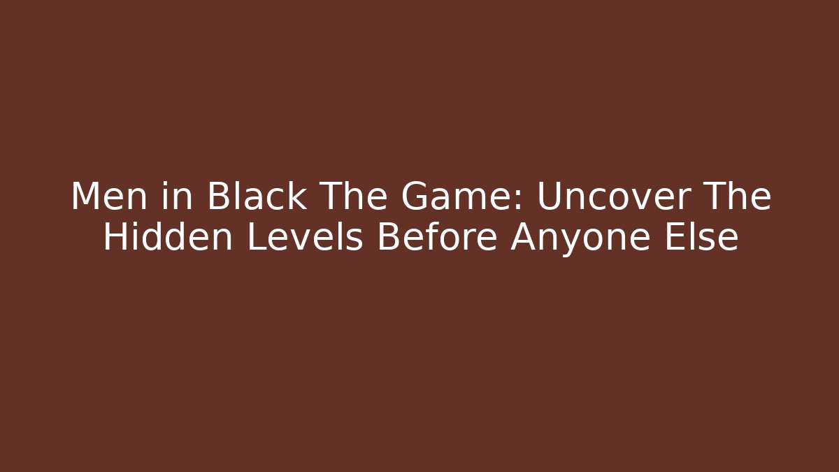 Men in Black The Game: Uncover The Hidden Levels Before Anyone Else