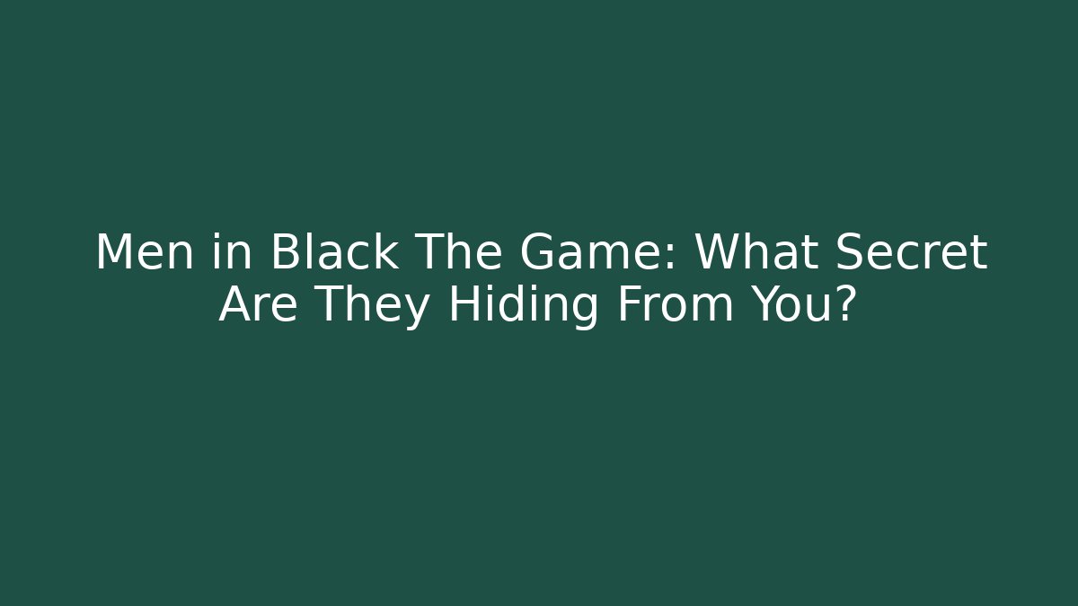 Men in Black The Game: What Secret Are They Hiding From You?