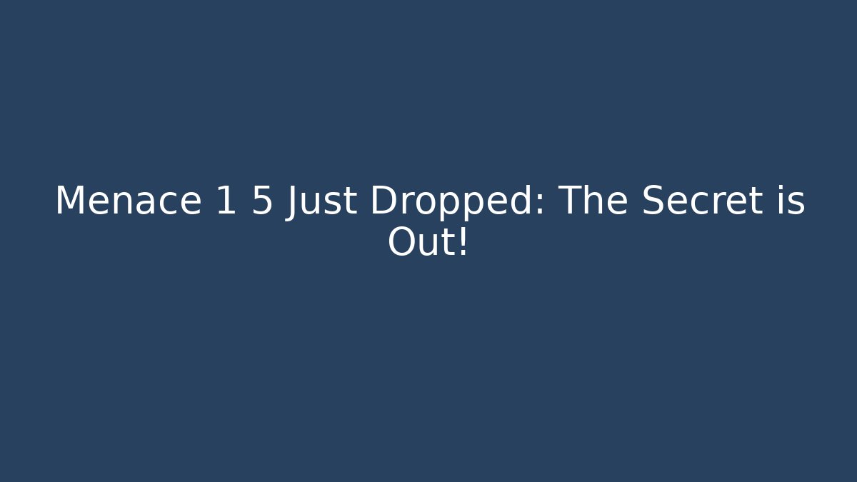 Menace 1 5 Just Dropped: The Secret is Out!
