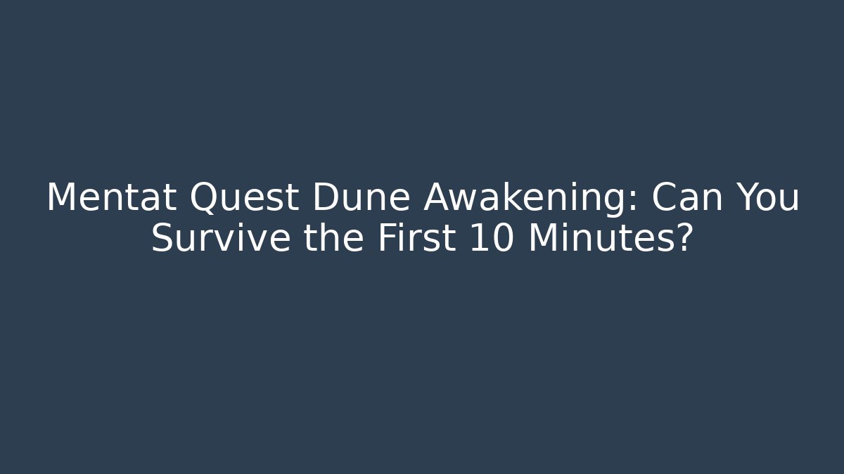 Mentat Quest Dune Awakening: Can You Survive the First 10 Minutes?