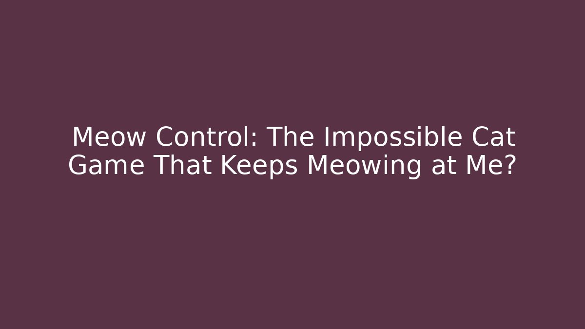 Meow Control: The Impossible Cat Game That Keeps Meowing at Me? - Critter Realm