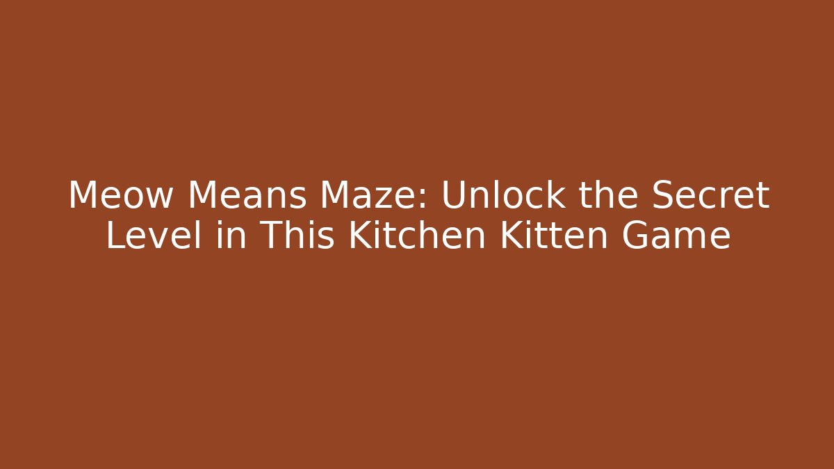 Meow Means Maze: Unlock the Secret Level in This Kitchen Kitten Game
