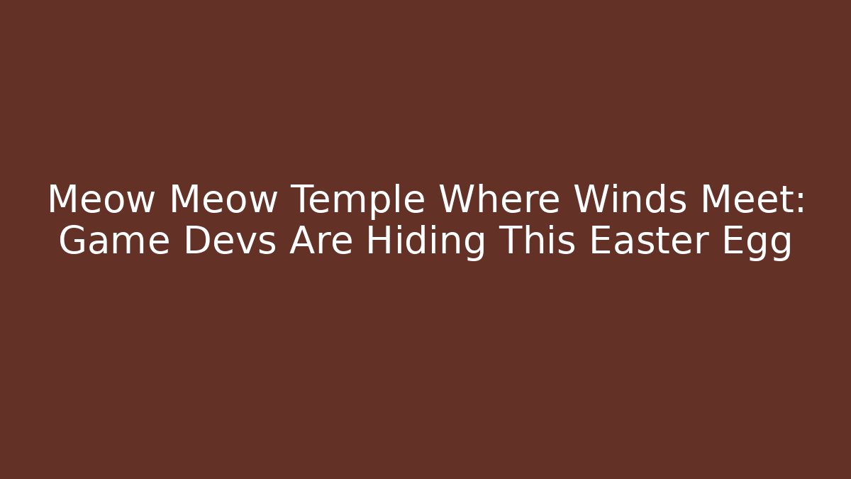 Meow Meow Temple Where Winds Meet: Game Devs Are Hiding This Easter Egg