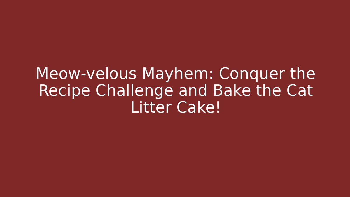 Meow-velous Mayhem: Conquer the Recipe Challenge and Bake the Cat Litter Cake!