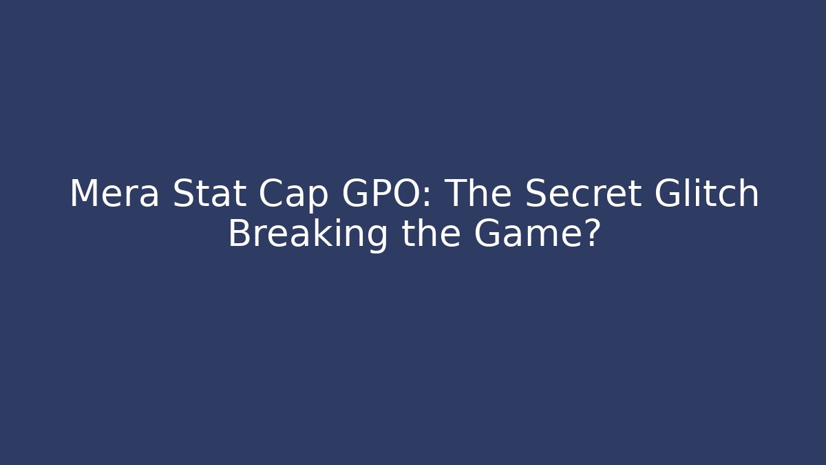 Mera Stat Cap GPO: The Secret Glitch Breaking the Game?