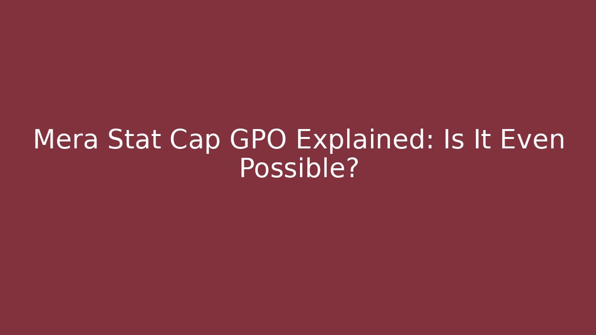 Mera Stat Cap GPO Explained: Is It Even Possible?