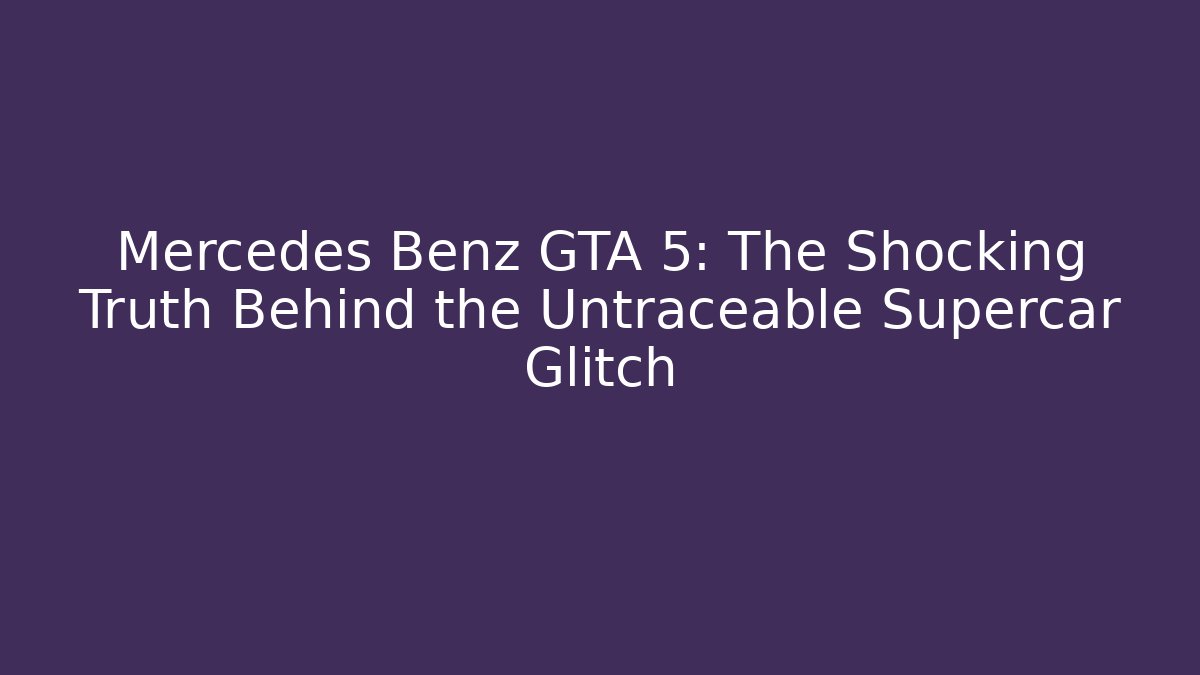 Mercedes Benz GTA 5: The Shocking Truth Behind the Untraceable Supercar Glitch