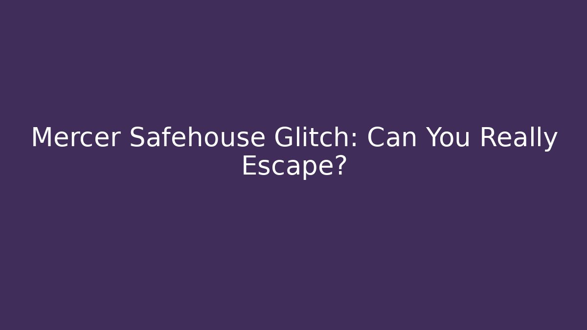 Mercer Safehouse Glitch: Can You Really Escape?