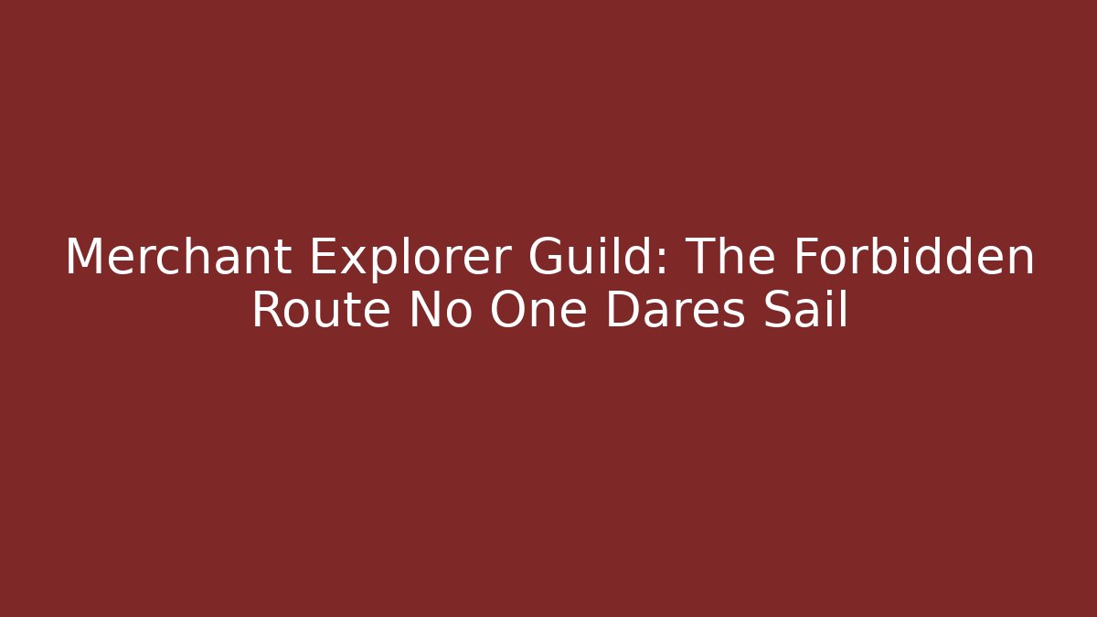 Merchant Explorer Guild: The Forbidden Route No One Dares Sail