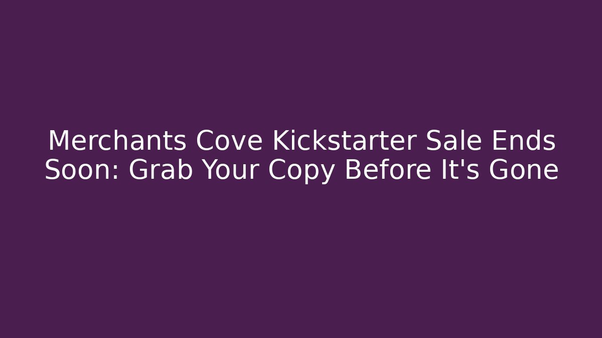 Merchants Cove Kickstarter Sale Ends Soon: Grab Your Copy Before It’s Gone
