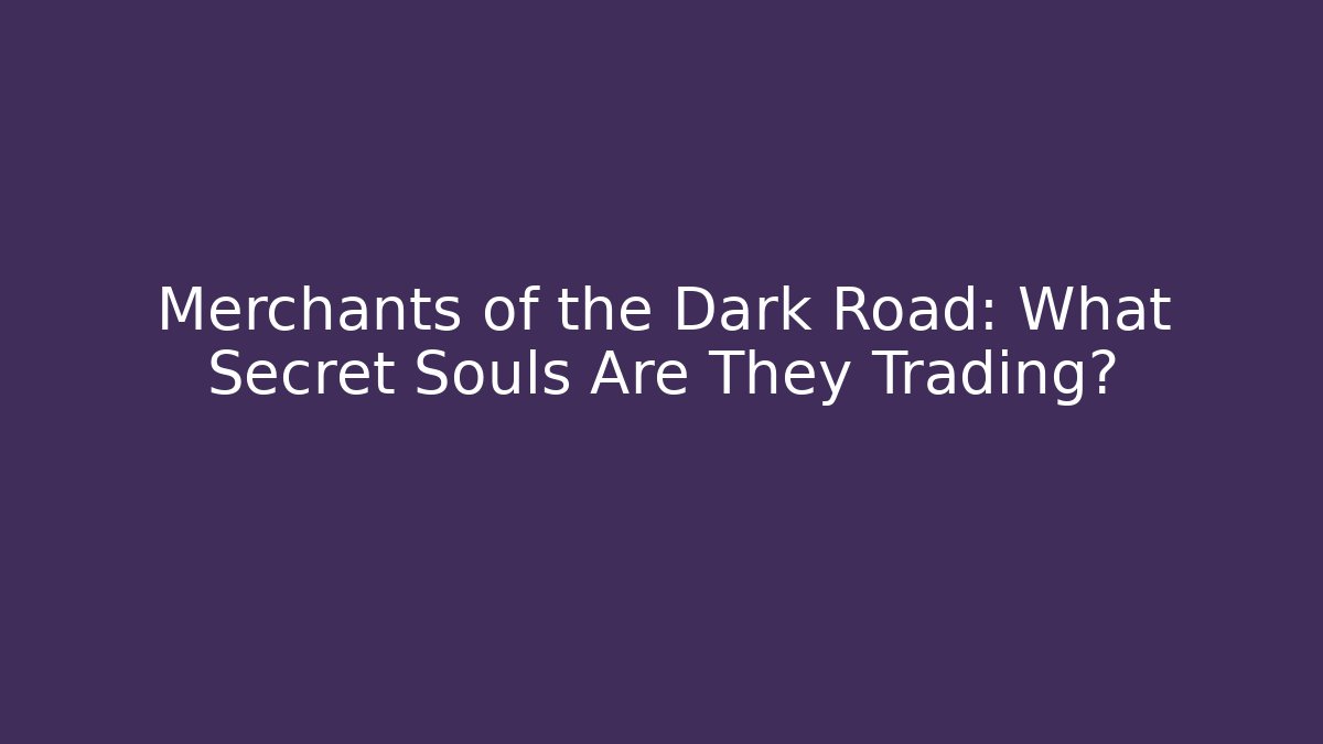 Merchants of the Dark Road: What Secret Souls Are They Trading?