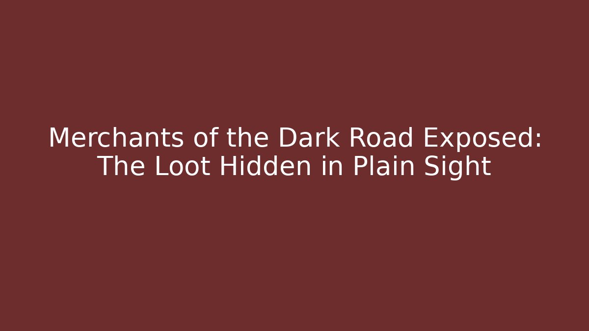 Merchants of the Dark Road Exposed: The Loot Hidden in Plain Sight