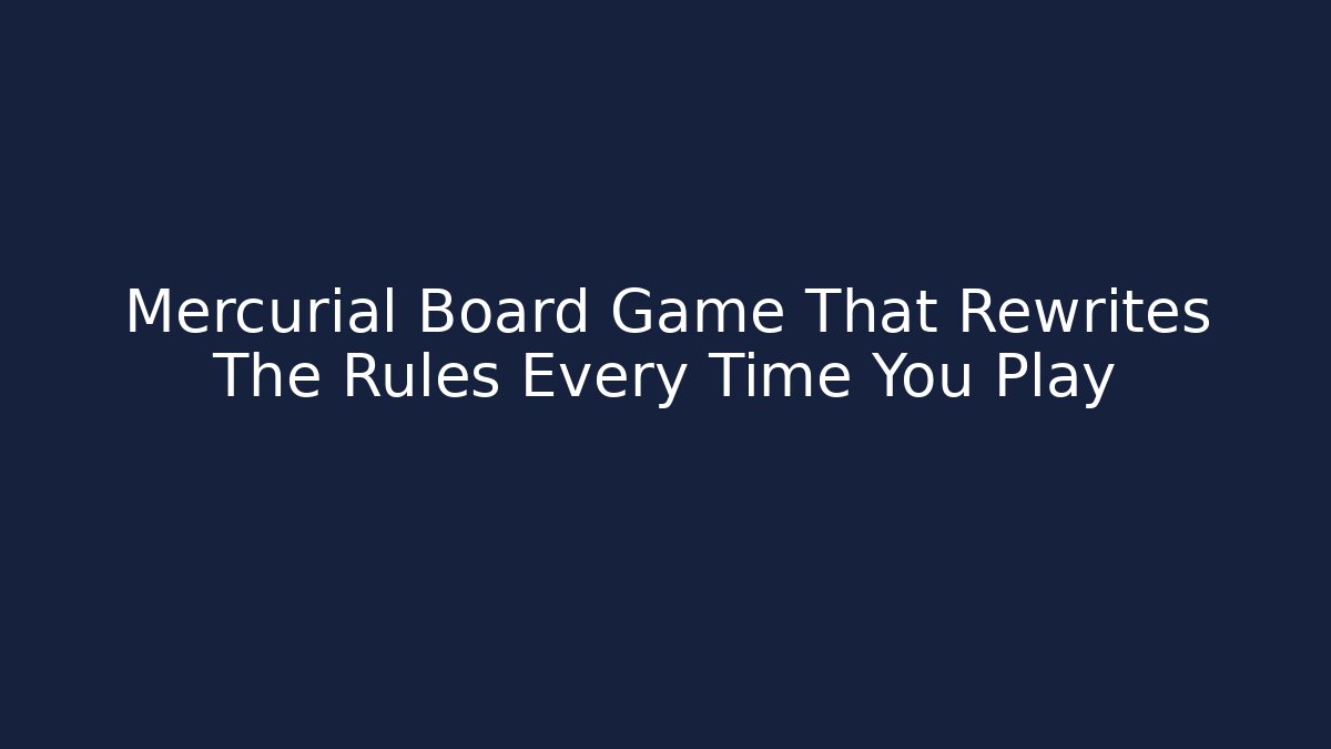 Mercurial Board Game That Rewrites The Rules Every Time You Play