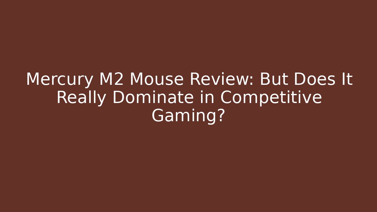 Mercury M2 Mouse Review: But Does It Really Dominate in Competitive Gaming? - Critter Realm
