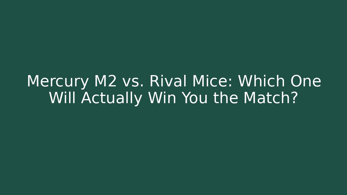 Mercury M2 vs. Rival Mice: Which One Will Actually Win You the Match?