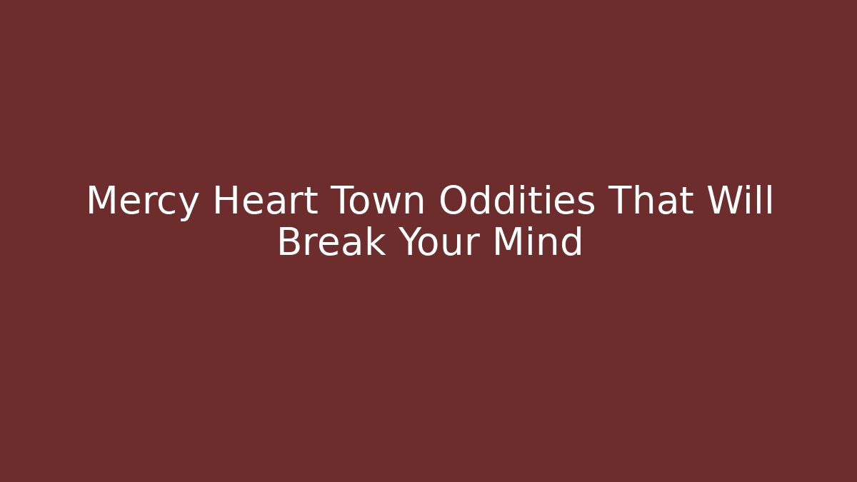 Mercy Heart Town Oddities That Will Break Your Mind - Critter Realm