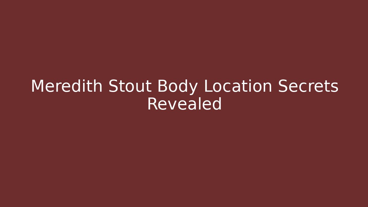 Meredith Stout Body Location Secrets Revealed - Critter Realm