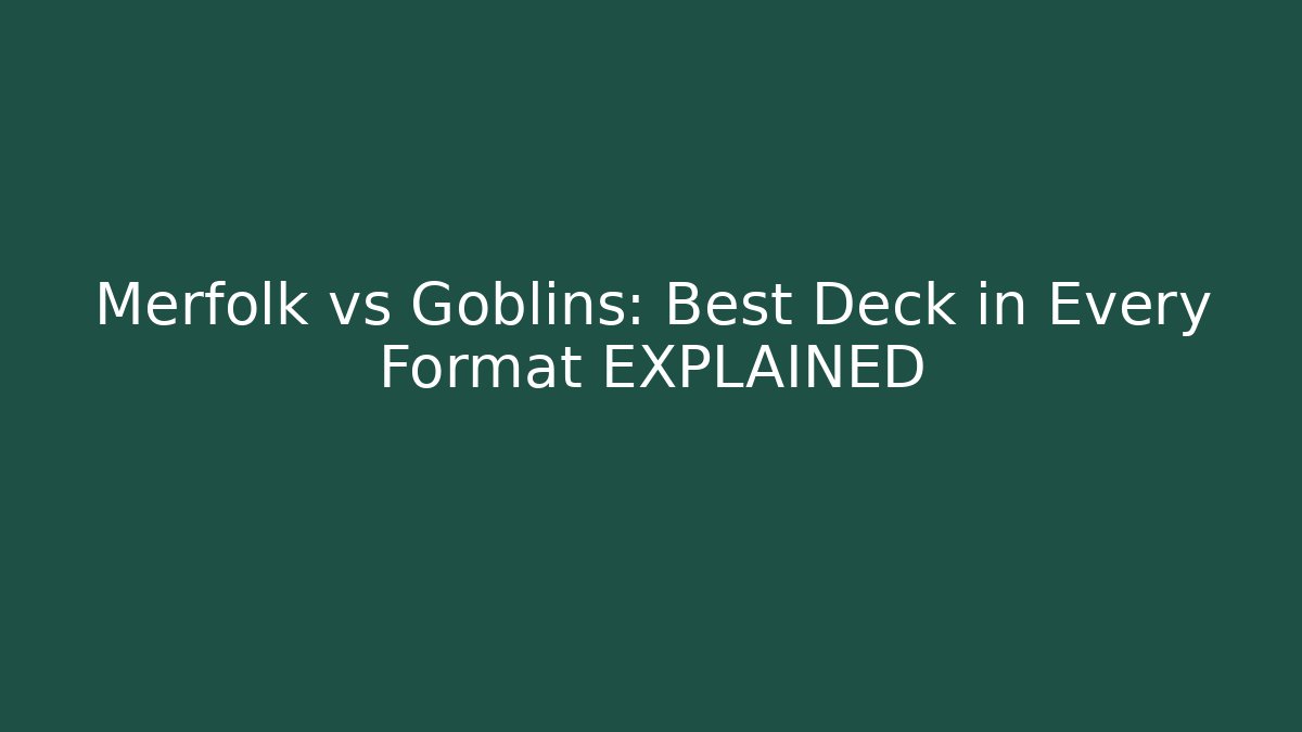 Merfolk vs Goblins: Best Deck in Every Format EXPLAINED