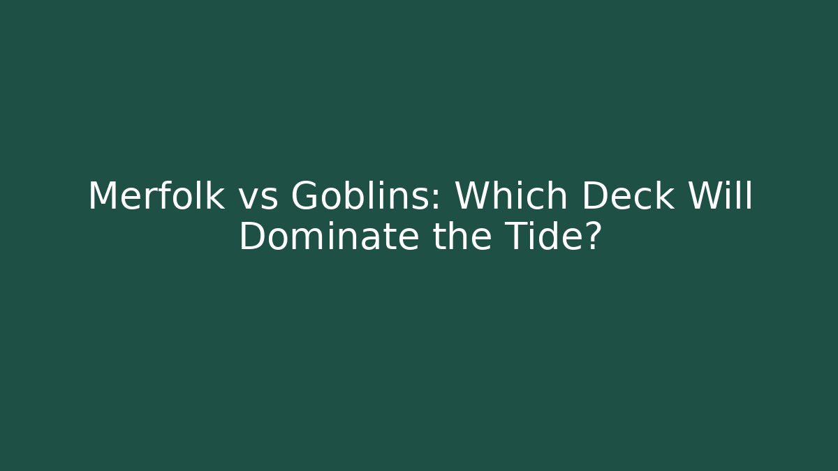 Merfolk vs Goblins: Which Deck Will Dominate the Tide?