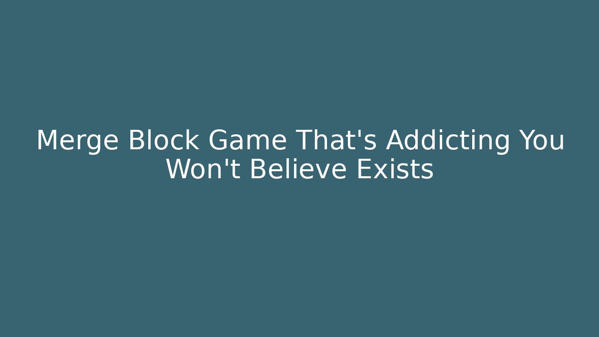 Merge Block Game That’s Addicting You Won’t Believe Exists