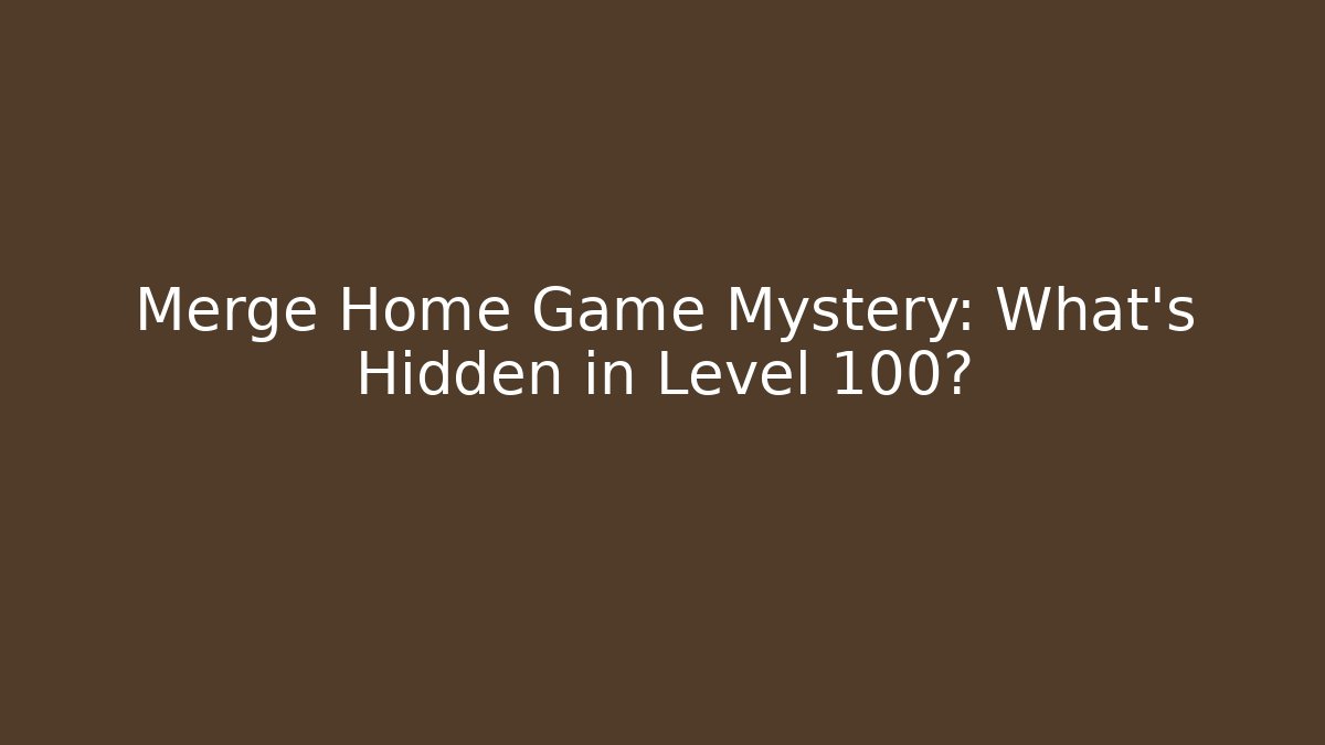 Merge Home Game Mystery: What’s Hidden in Level 100?