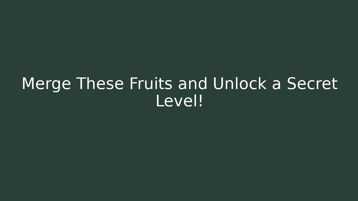 Merge These Fruits and Unlock a Secret Level!