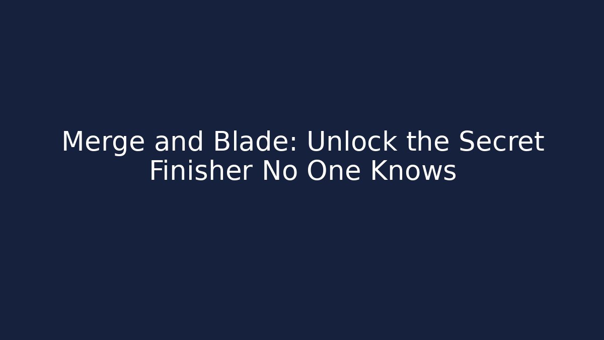 Merge and Blade: Unlock the Secret Finisher No One Knows