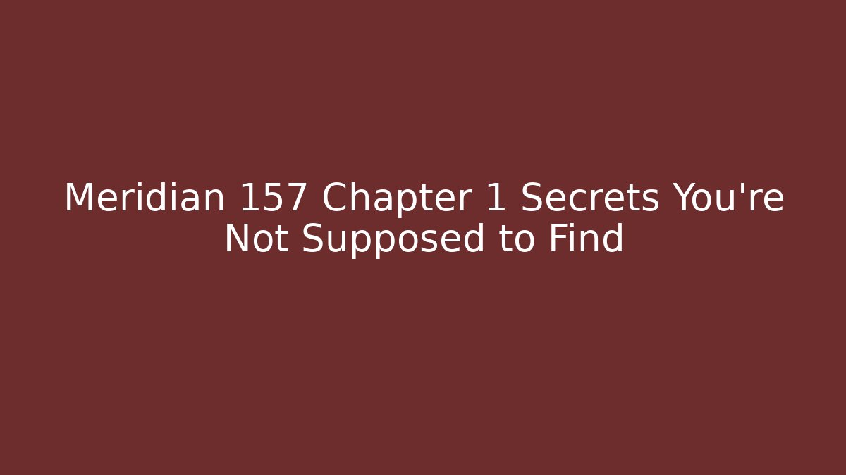 Meridian 157 Chapter 1 Secrets You’re Not Supposed to Find