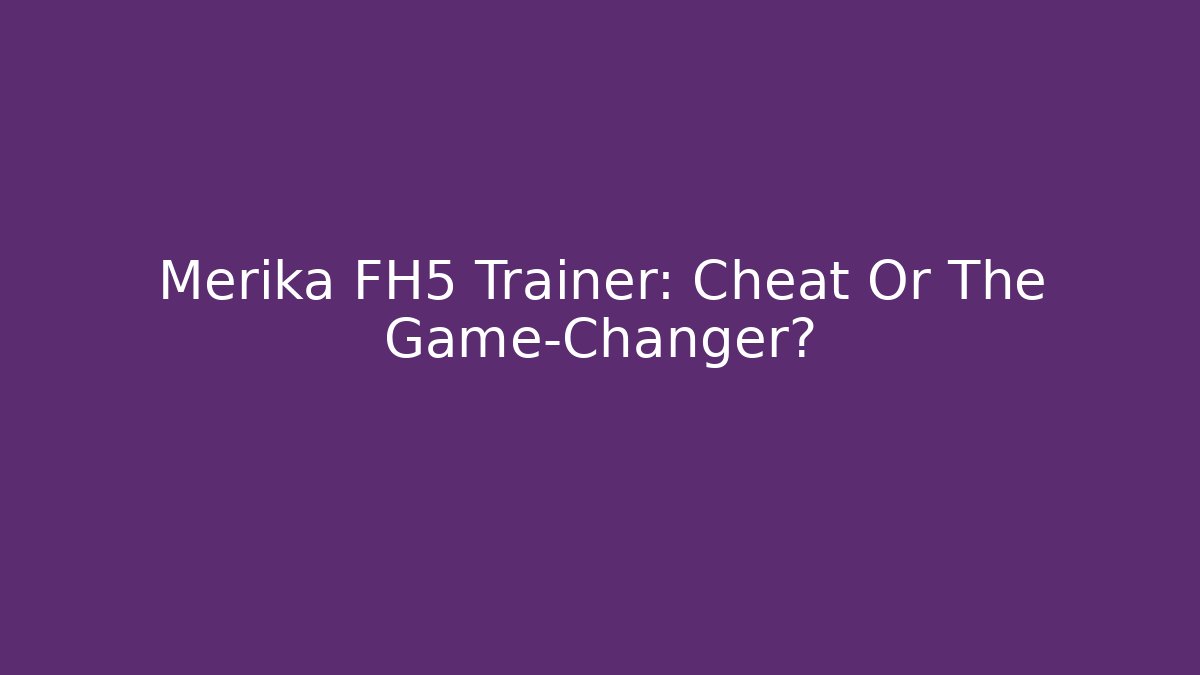 Merika FH5 Trainer: Cheat Or The Game-Changer?