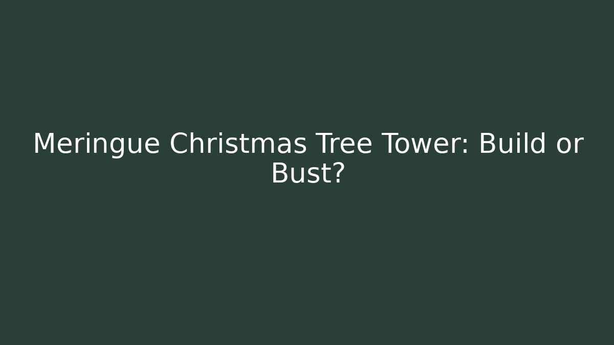 Meringue Christmas Tree Tower: Build or Bust?