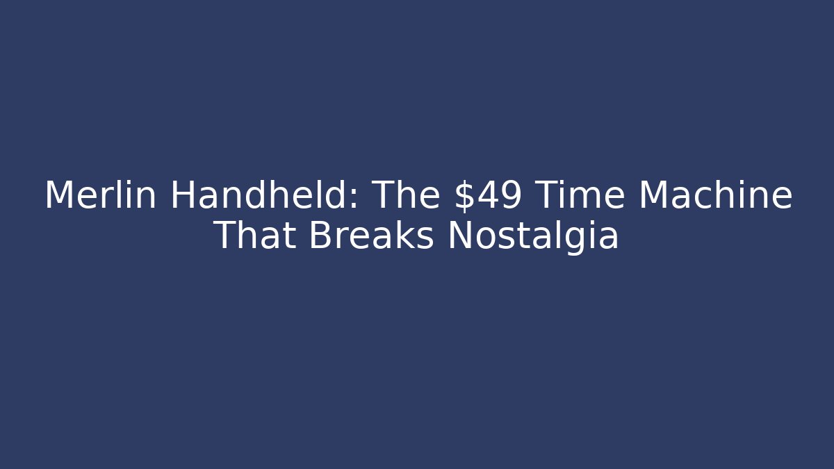 Merlin Handheld: The $49 Time Machine That Breaks Nostalgia
