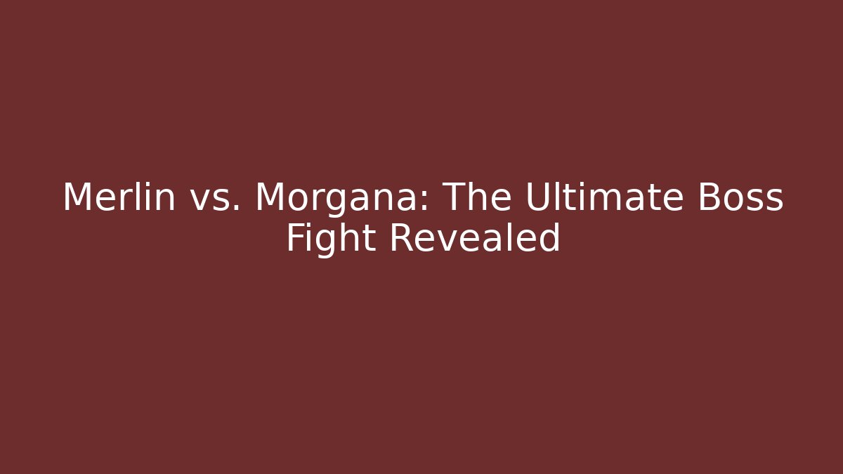 Merlin vs. Morgana: The Ultimate Boss Fight Revealed