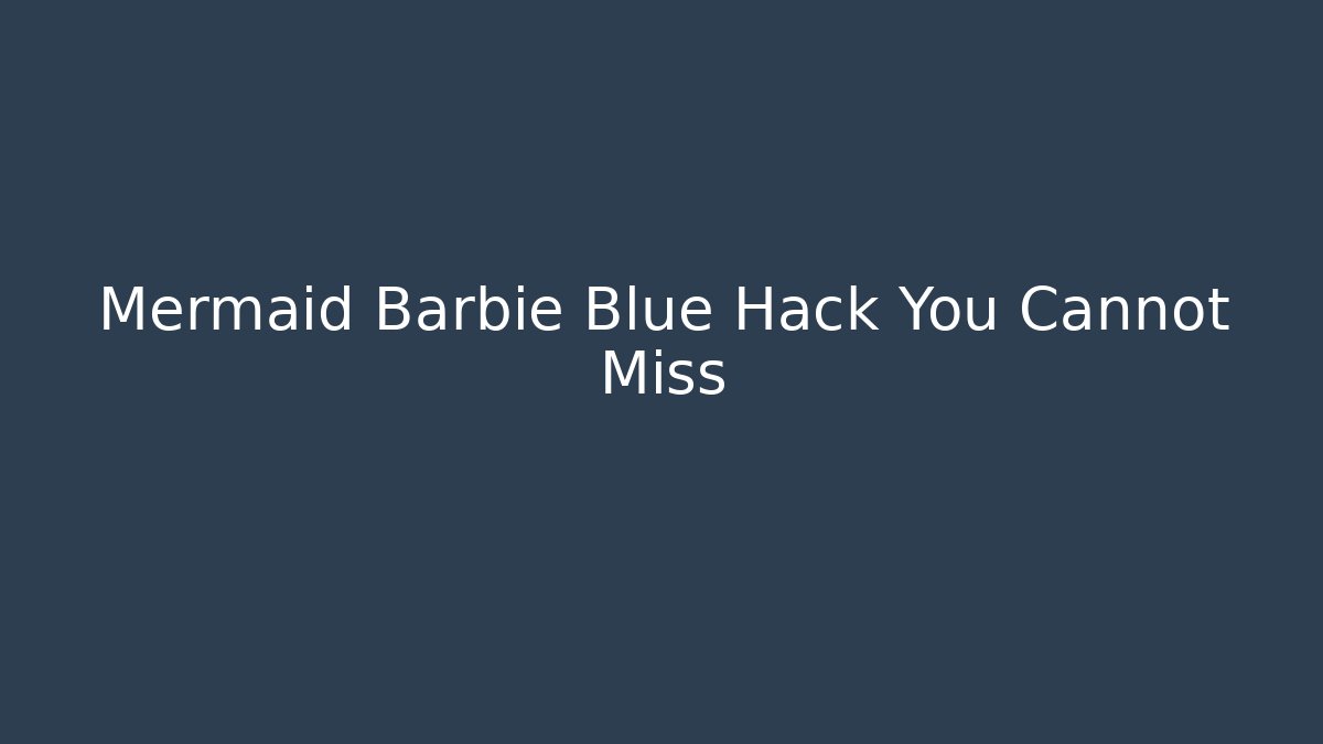 Mermaid Barbie Blue Hack You Cannot Miss